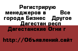 Регистрирую менеджеров в  NL - Все города Бизнес » Другое   . Дагестан респ.,Дагестанские Огни г.